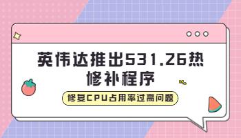 英偉達(dá)推出531.26 熱修補程序，修復(fù)CPU占用率過高問題.jpg