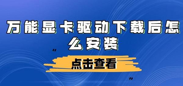 萬能顯卡驅(qū)動下載后怎么安裝及步驟介紹