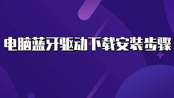 電腦藍(lán)牙驅(qū)動下載安裝步驟介紹