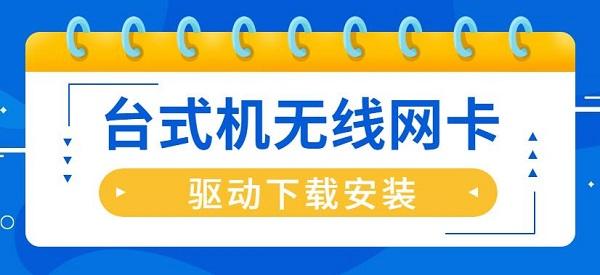 臺式機(jī)無線網(wǎng)卡驅(qū)動(dòng)怎么安裝 臺式機(jī)無線網(wǎng)卡驅(qū)動(dòng)下載安裝