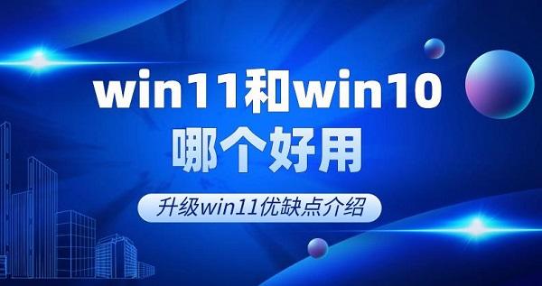 win11和win10哪個好用 升級win11優(yōu)缺點介紹