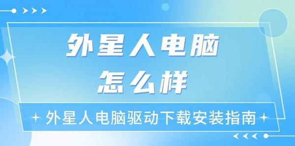 外星人電腦怎么樣 外星人電腦驅(qū)動(dòng)下載安裝指南