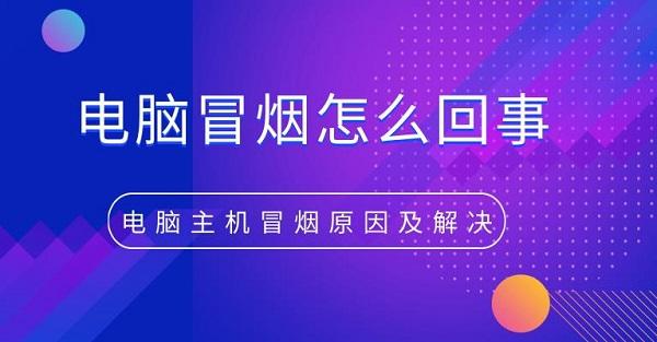 電腦冒煙怎么回事 電腦主機(jī)冒煙原因及解決方法