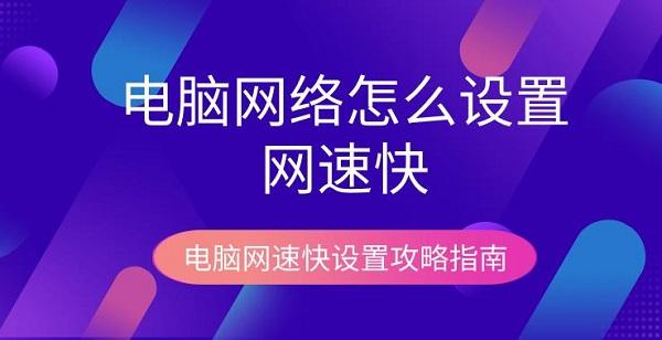 電腦網(wǎng)絡(luò)怎么設(shè)置網(wǎng)速快 電腦網(wǎng)速快設(shè)置攻略指南