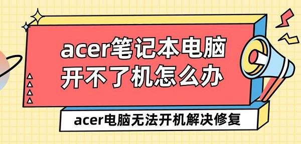 acer筆記本電腦開不了機怎么辦 acer電腦無法開機解決修復