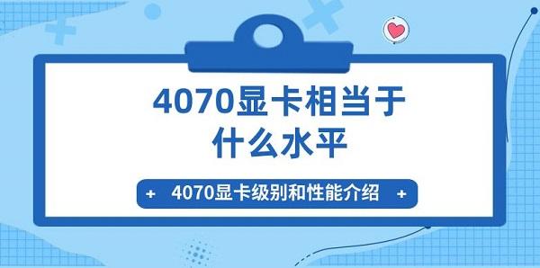 4070顯卡相當(dāng)于什么水平 4070顯卡級(jí)別和性能介紹