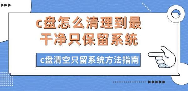 c盤怎么清理到最干凈只保留系統(tǒng) c盤清空只留系統(tǒng)方法指南