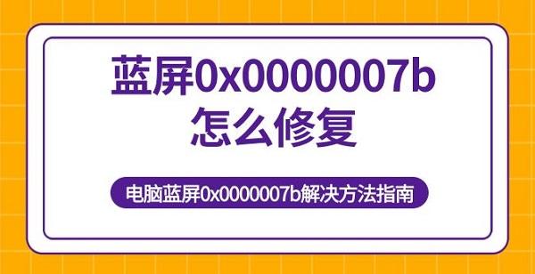 藍(lán)屏0x0000007b怎么修復(fù) 電腦藍(lán)屏0x0000007b解決方法指南