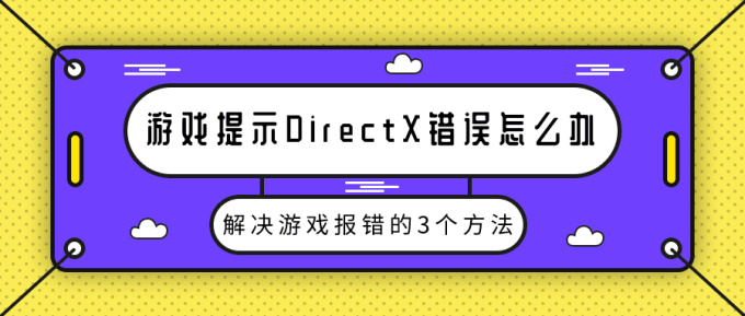 游戲提示DirectX錯誤怎么辦 解決游戲報錯的3個方法