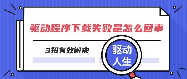 驅(qū)動(dòng)程序下載失敗是怎么回事 3招有效解決