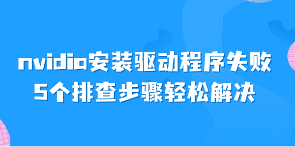 nvidia安裝驅(qū)動程序失敗 5個排查步驟輕松解決