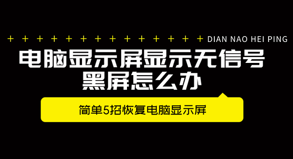 電腦顯示屏顯示無信號黑屏怎么辦 簡單5招恢復(fù)電腦顯示屏