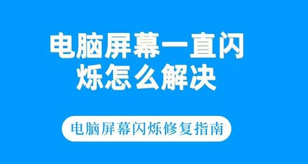 電腦屏幕一直閃爍怎么解決 電腦屏幕閃爍修復(fù)指南