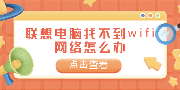 聯(lián)想電腦找不到wifi網(wǎng)絡(luò)怎么辦 常見的聯(lián)想電腦找不到wifi網(wǎng)絡(luò)解決方案