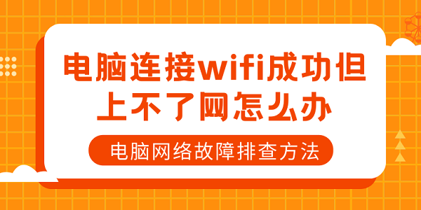 電腦連接wifi成功但上不了網(wǎng)怎么辦 電腦網(wǎng)絡故障排查方法