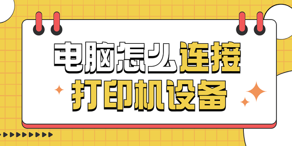 電腦怎么連接打印機設備 電腦連接打印機的方法步驟