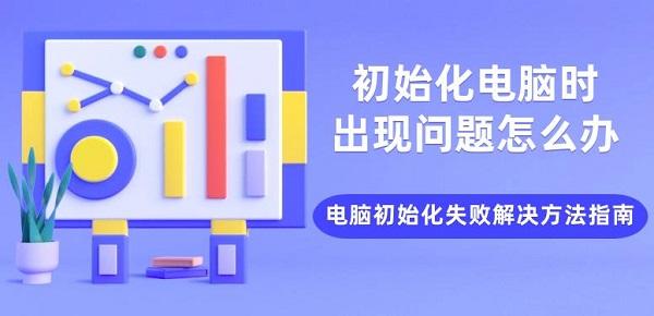 初始化電腦時出現(xiàn)問題怎么辦 電腦初始化失敗解決方法指南