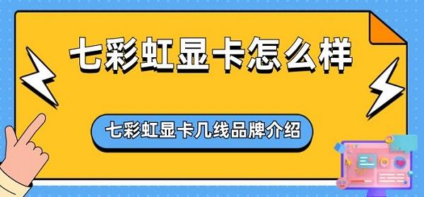 七彩虹顯卡怎么樣 七彩虹顯卡幾線品牌介紹