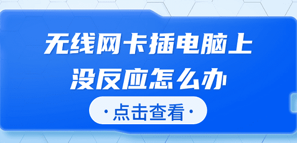 無(wú)線網(wǎng)卡插電腦上沒反應(yīng)怎么辦 快速解決方法大全