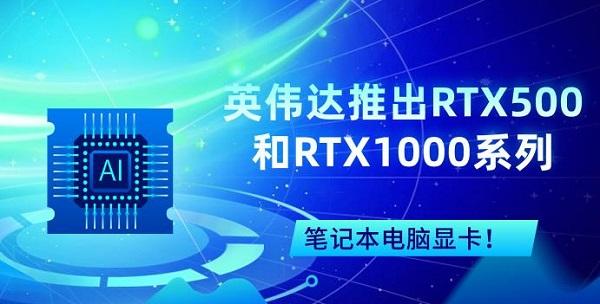 英偉達(dá)推出RTX500和RTX1000系列筆記本電腦顯卡！