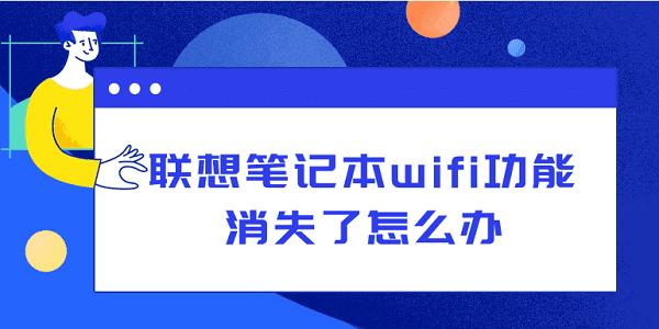 聯(lián)想筆記本wifi功能消失了怎么辦？從硬件到軟件，一文告訴你怎么解決