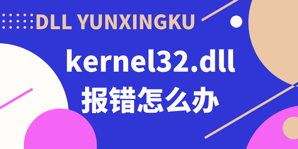 kernel32.dll報錯怎么辦 kernel32.dll動態(tài)鏈接庫報錯解決方法