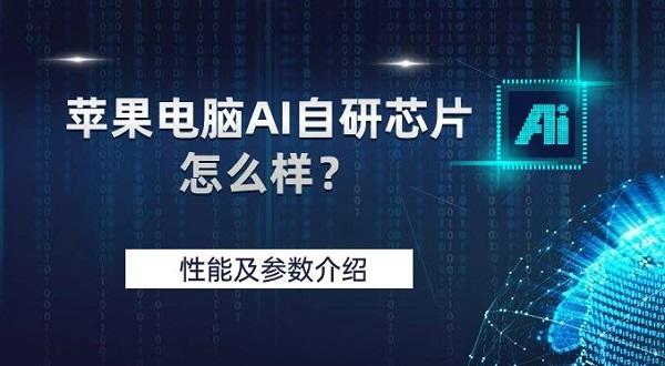 蘋果電腦AI自研芯片怎么樣？性能及參數(shù)介紹