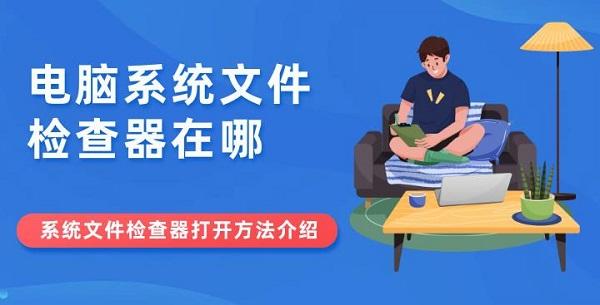 電腦系統(tǒng)文件檢查器在哪 系統(tǒng)文件檢查器打開方法介紹