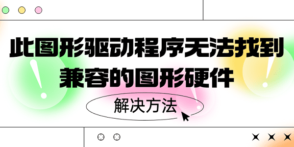 此圖形驅(qū)動(dòng)程序無(wú)法找到兼容的圖形硬件 5種解決方案揭曉