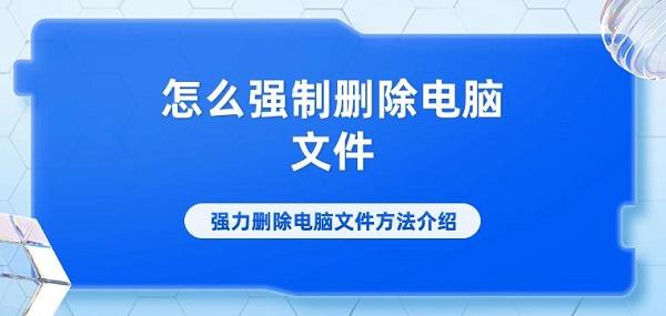 怎么強(qiáng)制刪除電腦文件 強(qiáng)力刪除電腦文件方法介紹