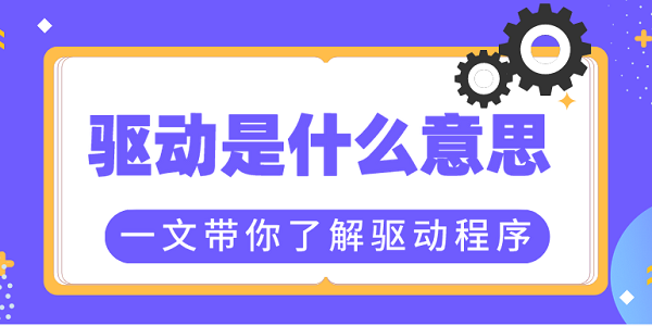 驅(qū)動是什么意思？一文帶你了解驅(qū)動程序