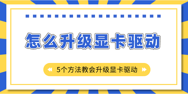 怎么升級(jí)顯卡驅(qū)動(dòng)？5個(gè)方法教會(huì)升級(jí)顯卡驅(qū)動(dòng)