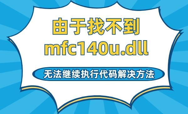 由于找不到mfc140u.dll,無(wú)法繼續(xù)執(zhí)行代碼解決方法