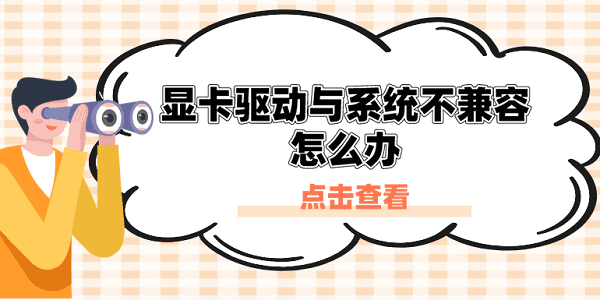 顯卡驅(qū)動(dòng)與系統(tǒng)不兼容怎么辦？原因分析與解決方案