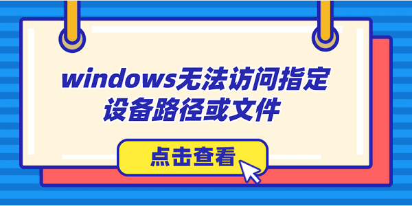 windows無(wú)法訪問(wèn)指定設(shè)備路徑或文件怎么辦？解決方法大全