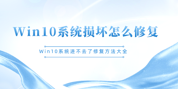 Win10系統(tǒng)損壞怎么修復(fù) Win10系統(tǒng)進(jìn)不去了修復(fù)方法大全