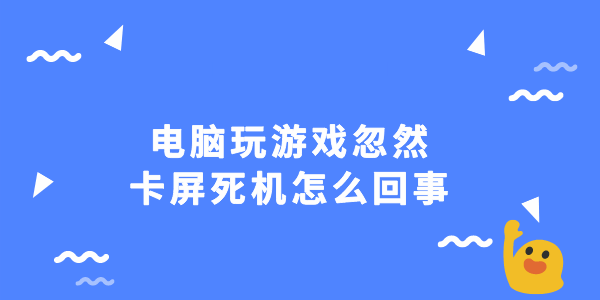 電腦玩游戲忽然卡屏死機怎么回事 3招教你快速解決