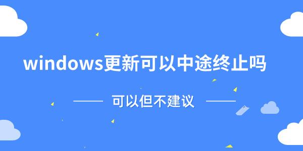 windows更新可以中途終止嗎 可以但不建議