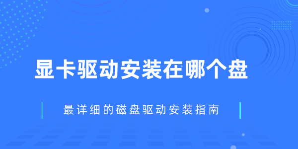 顯卡驅(qū)動安裝在哪個盤 最詳細的磁盤驅(qū)動安裝指南