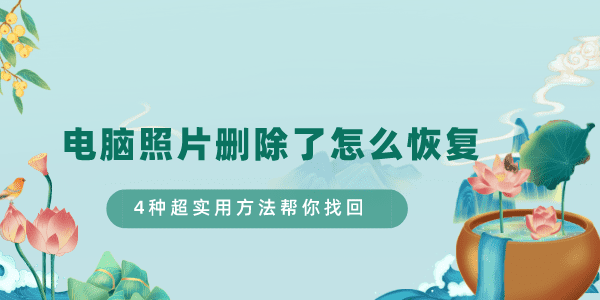 電腦照片刪除了怎么恢復 4種超實用方法幫你找回