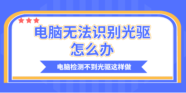 電腦無法識(shí)別光驅(qū)怎么辦？電腦檢測不到光驅(qū)這樣做