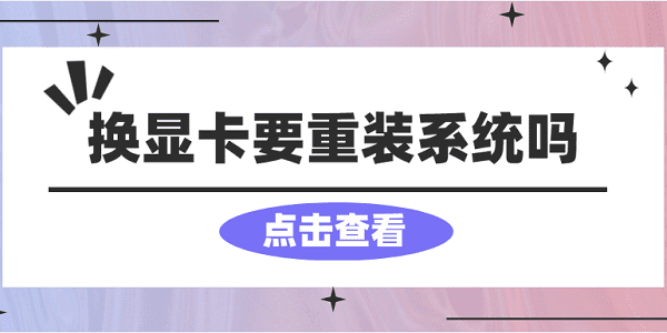 換顯卡要重裝系統(tǒng)嗎？看完你就懂了！