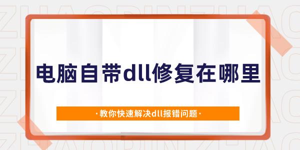 電腦自帶dll修復(fù)在哪里 教你快速解決dll報錯問題