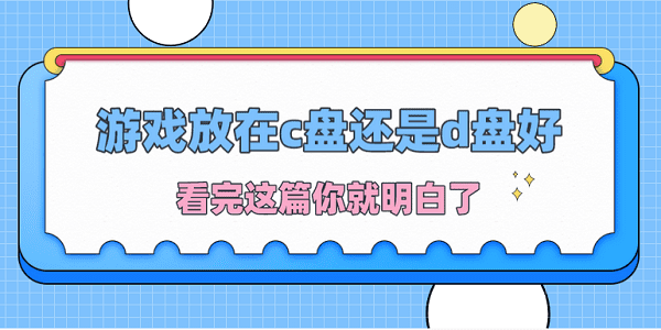 游戲放在c盤還是d盤好？看完這篇你就明白了