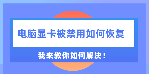 電腦顯卡被禁用如何恢復(fù) 我來教你如何解決！