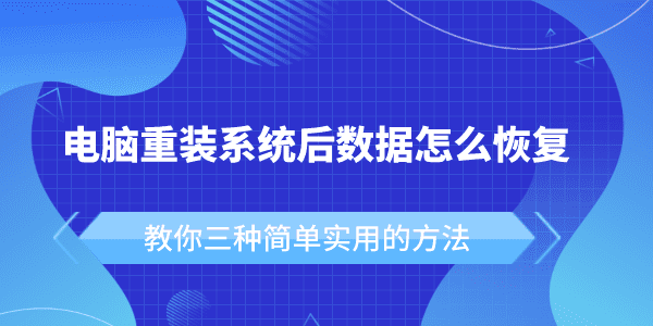 電腦重裝系統(tǒng)后數(shù)據(jù)怎么恢復(fù) 教你三種簡(jiǎn)單實(shí)用的方法