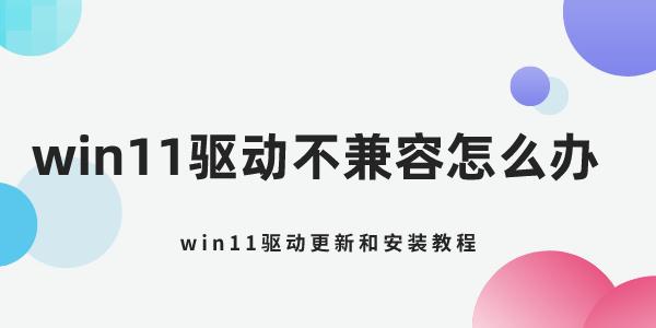 win11驅(qū)動不兼容怎么辦 win11驅(qū)動更新和安裝教程