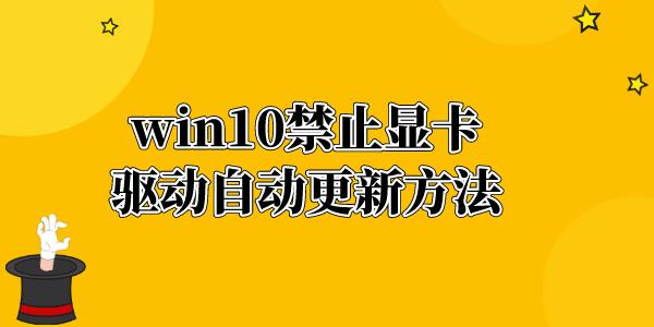 win10顯卡驅(qū)動怎么禁止更新 win10禁止顯卡驅(qū)動自動更新方法