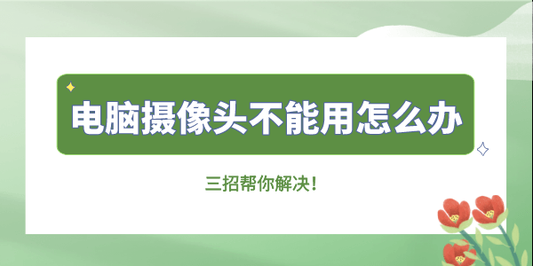 電腦攝像頭不能用怎么辦 三招幫你解決！