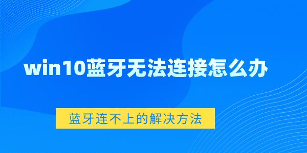 win10藍牙無法連接怎么辦 Win10藍牙連不上的解決方法